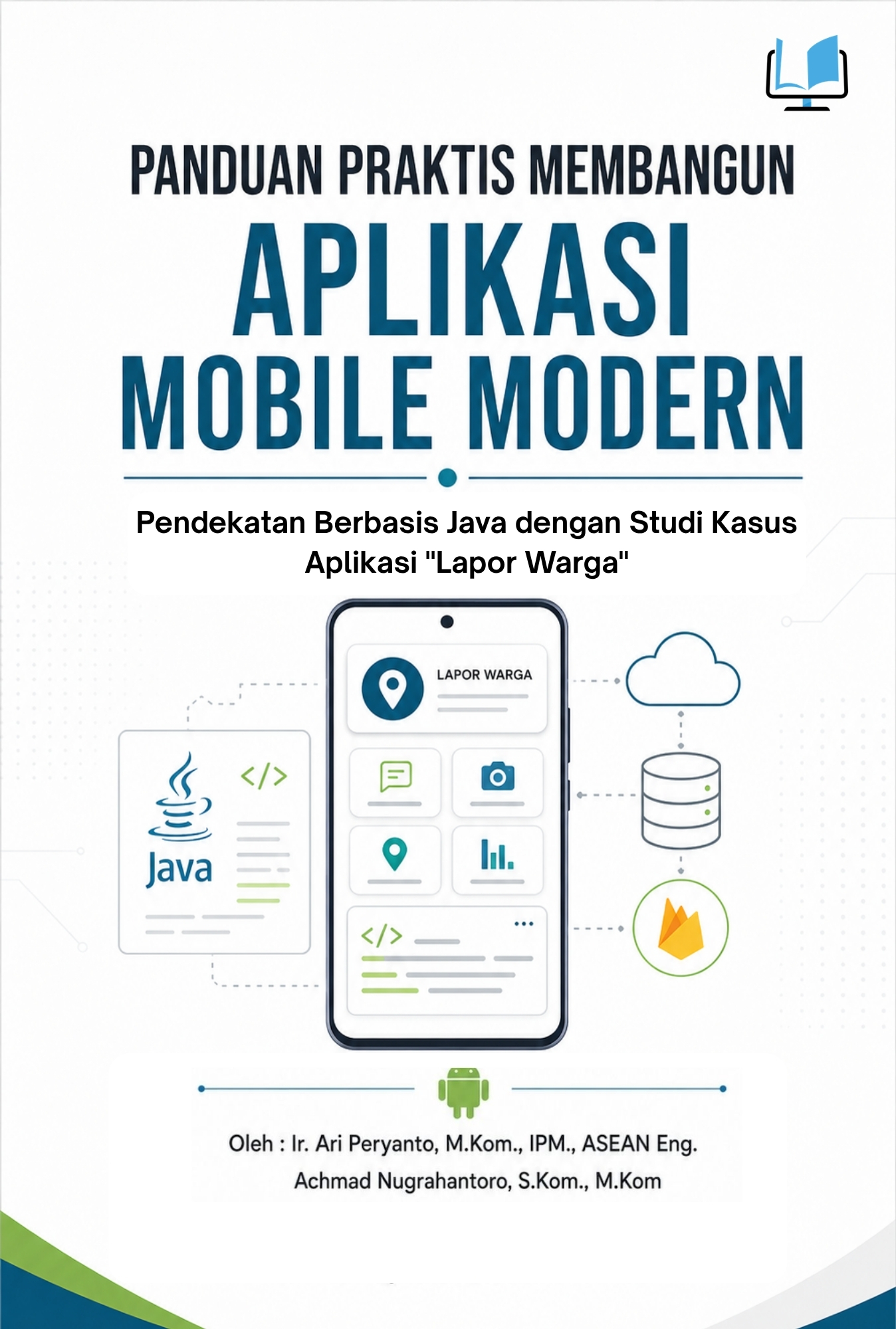 PANDUAN PRAKTIS MEMBANGUN APLIKASI MOBILE MODERN : Pendekatan Berbasis Java dengan Studi Kasus Aplikasi "Lapor Warga"